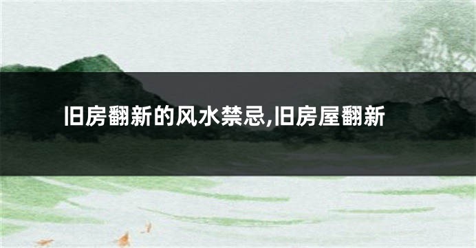 旧房翻新的风水禁忌,旧房屋翻新