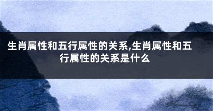 生肖属性和五行属性的关系,生肖属性和五行属性的关系是什么