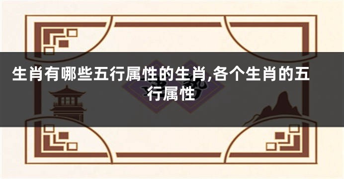 生肖有哪些五行属性的生肖,各个生肖的五行属性