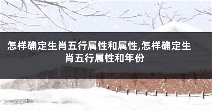 怎样确定生肖五行属性和属性,怎样确定生肖五行属性和年份