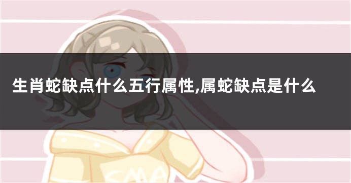 生肖蛇缺点什么五行属性,属蛇缺点是什么