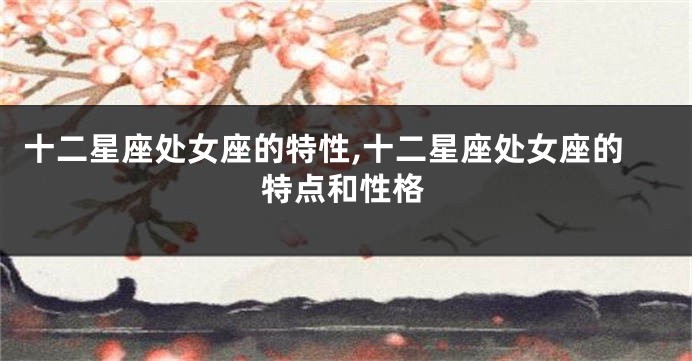 十二星座处女座的特性,十二星座处女座的特点和性格