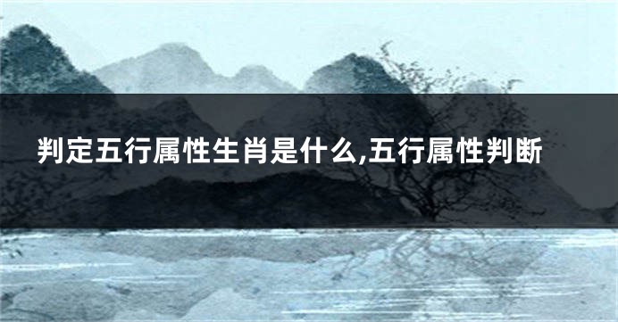 判定五行属性生肖是什么,五行属性判断