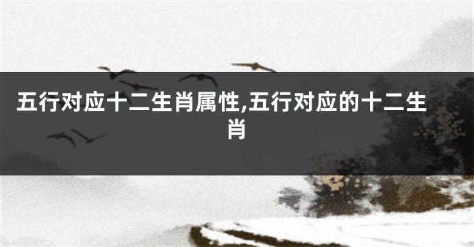 五行对应十二生肖属性,五行对应的十二生肖
