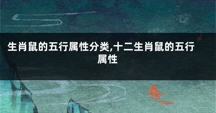 生肖鼠的五行属性分类,十二生肖鼠的五行属性