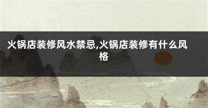 火锅店装修风水禁忌,火锅店装修有什么风格