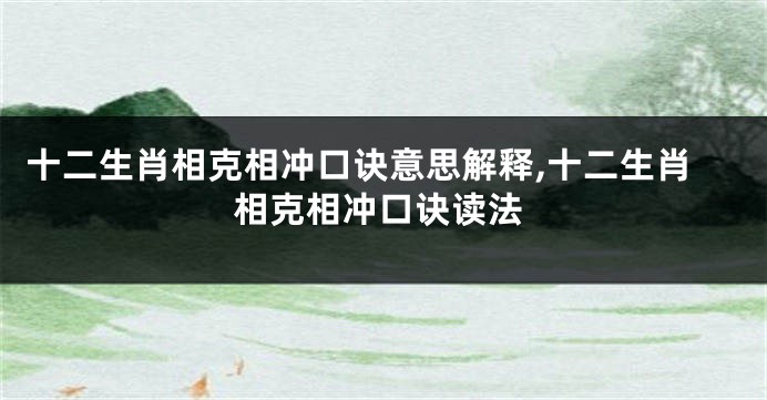 十二生肖相克相冲口诀意思解释,十二生肖相克相冲口诀读法