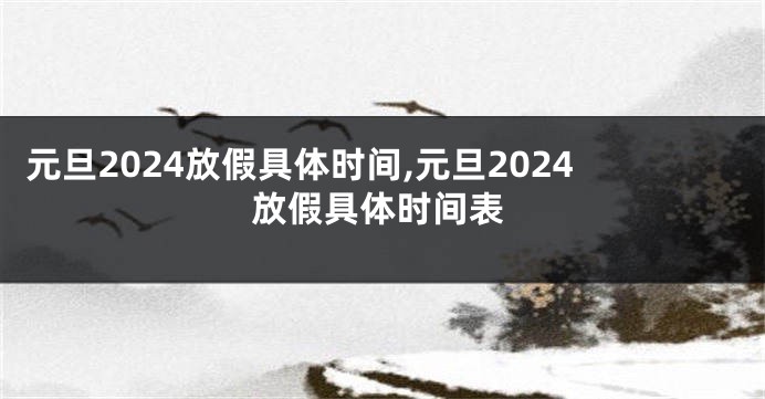元旦2024放假具体时间,元旦2024放假具体时间表