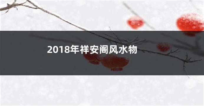 2018年祥安阁风水物