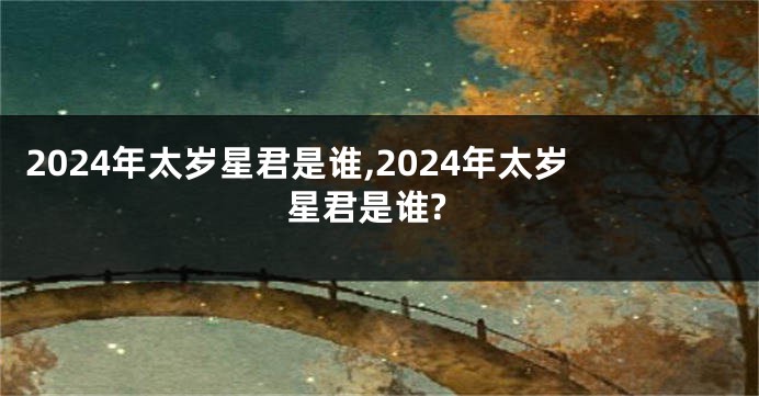 2024年太岁星君是谁,2024年太岁星君是谁?