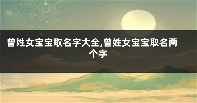 曾姓女宝宝取名字大全,曾姓女宝宝取名两个字