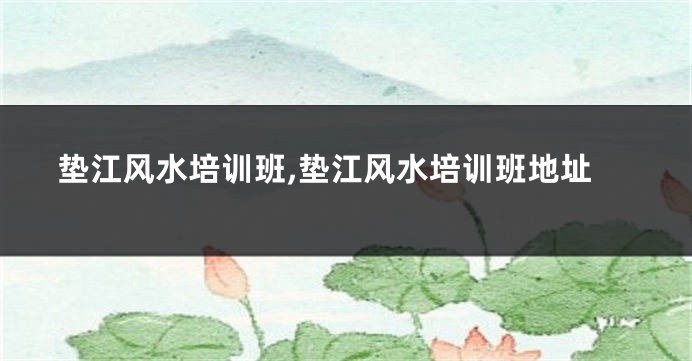 垫江风水培训班,垫江风水培训班地址