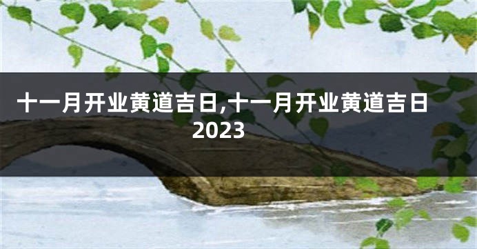 十一月开业黄道吉日,十一月开业黄道吉日2023