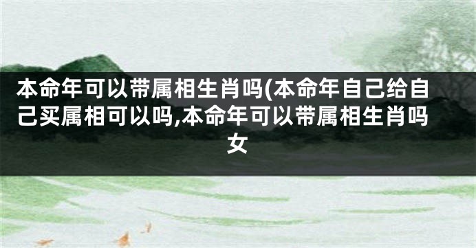 本命年可以带属相生肖吗(本命年自己给自己买属相可以吗,本命年可以带属相生肖吗女