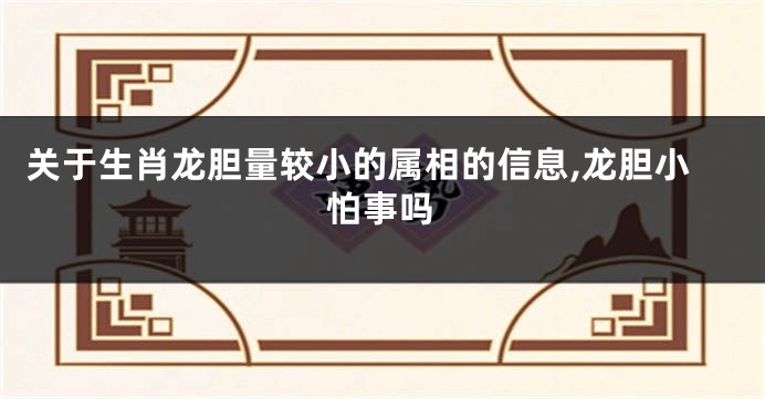 关于生肖龙胆量较小的属相的信息,龙胆小怕事吗