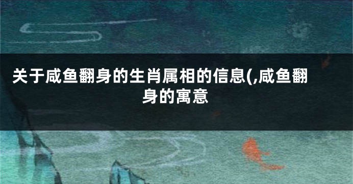 关于咸鱼翻身的生肖属相的信息(,咸鱼翻身的寓意