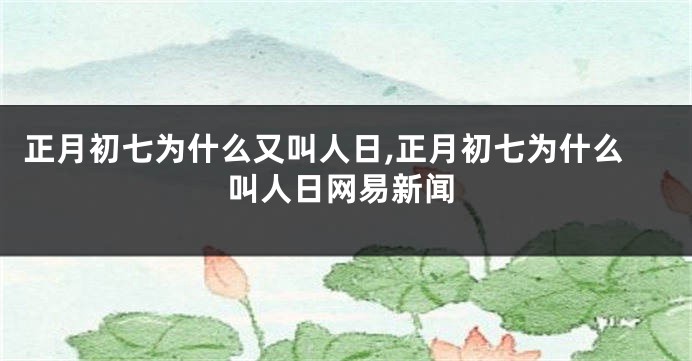正月初七为什么又叫人日,正月初七为什么叫人日网易新闻
