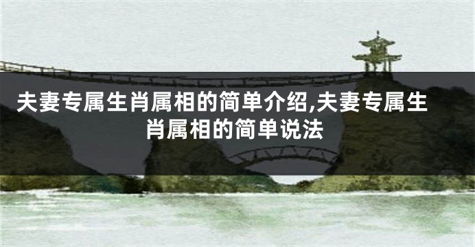 夫妻专属生肖属相的简单介绍,夫妻专属生肖属相的简单说法