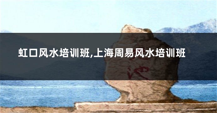 虹口风水培训班,上海周易风水培训班