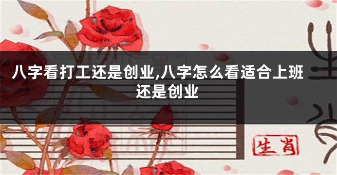 八字看打工还是创业,八字怎么看适合上班还是创业