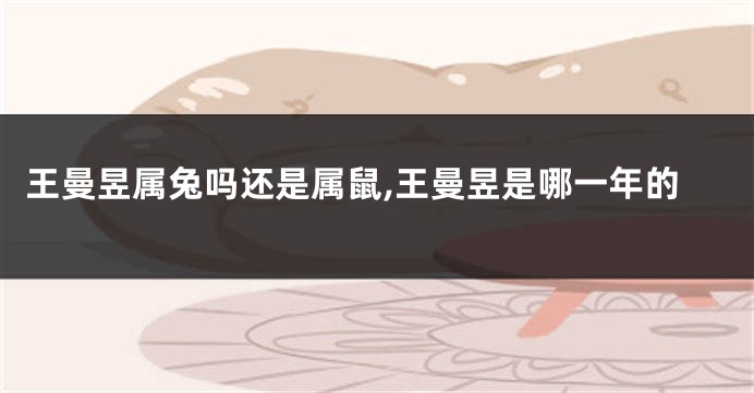 王曼昱属兔吗还是属鼠,王曼昱是哪一年的