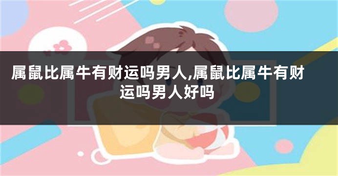 属鼠比属牛有财运吗男人,属鼠比属牛有财运吗男人好吗