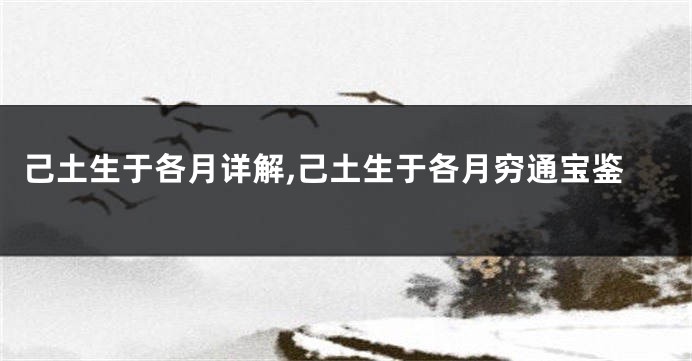 己土生于各月详解,己土生于各月穷通宝鉴