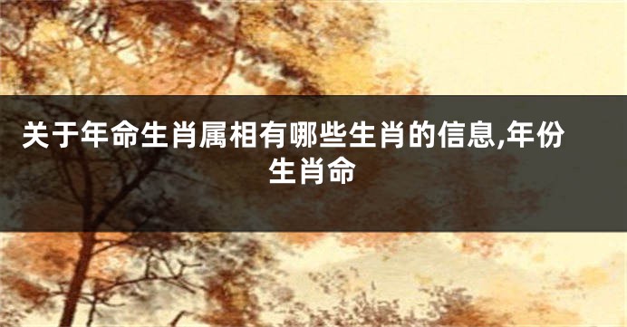 关于年命生肖属相有哪些生肖的信息,年份生肖命