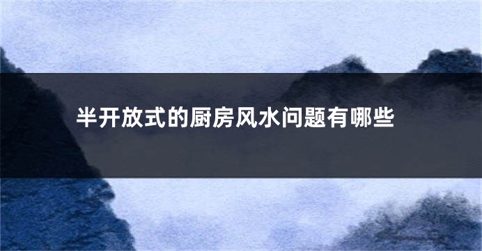 半开放式的厨房风水问题有哪些