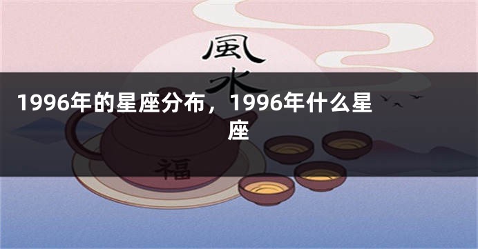 1996年的星座分布，1996年什么星座