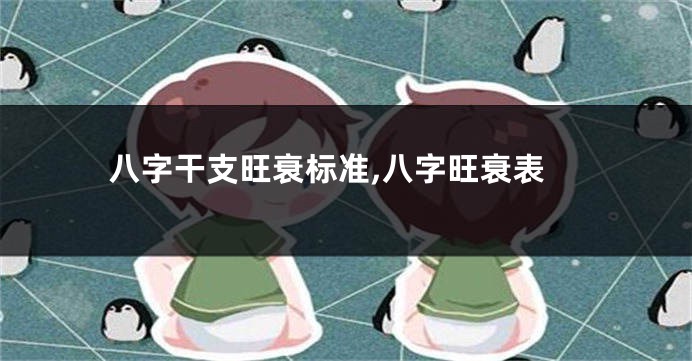 八字干支旺衰标准,八字旺衰表