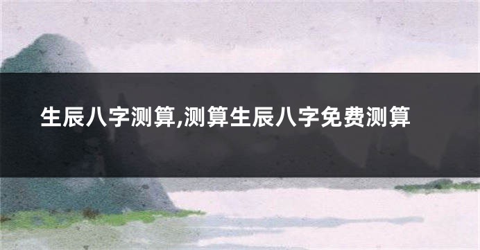 生辰八字测算,测算生辰八字免费测算