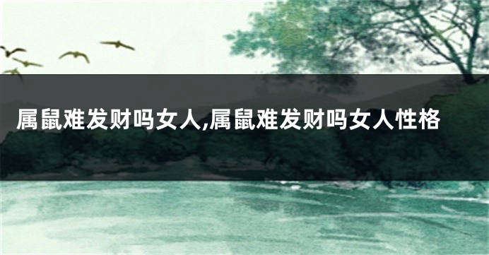 属鼠难发财吗女人,属鼠难发财吗女人性格