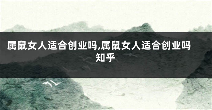 属鼠女人适合创业吗,属鼠女人适合创业吗知乎