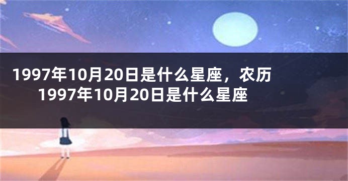 1997年10月20日是什么星座，农历1997年10月20日是什么星座