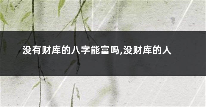 没有财库的八字能富吗,没财库的人