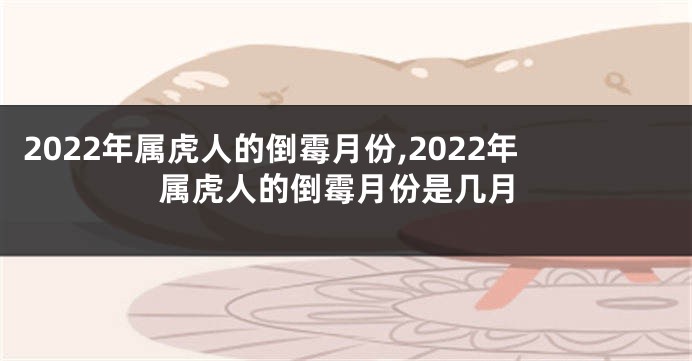 2022年属虎人的倒霉月份,2022年属虎人的倒霉月份是几月