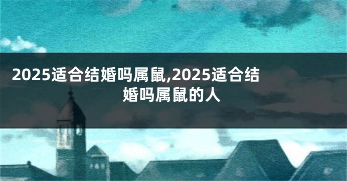 2025适合结婚吗属鼠,2025适合结婚吗属鼠的人