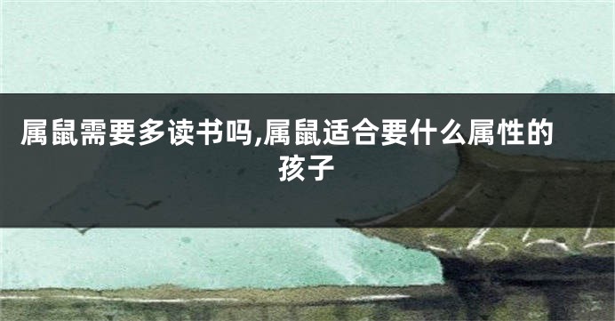 属鼠需要多读书吗,属鼠适合要什么属性的孩子