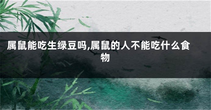 属鼠能吃生绿豆吗,属鼠的人不能吃什么食物