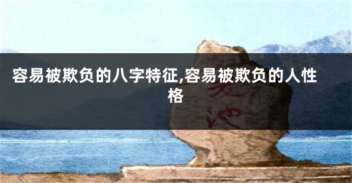 容易被欺负的八字特征,容易被欺负的人性格