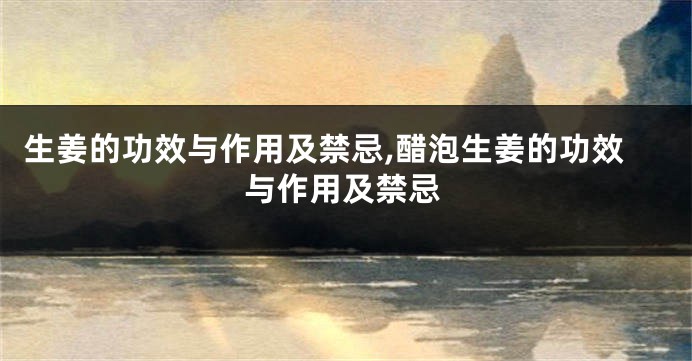 生姜的功效与作用及禁忌,醋泡生姜的功效与作用及禁忌
