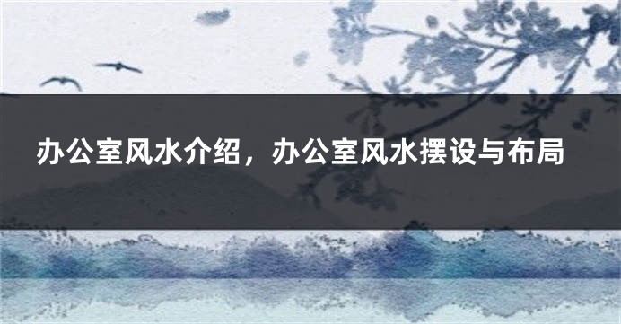 办公室风水介绍，办公室风水摆设与布局