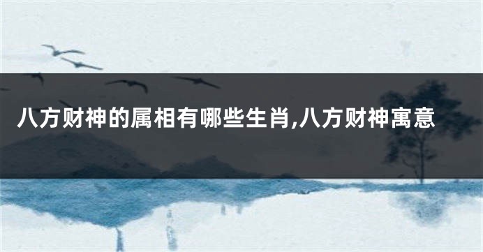 八方财神的属相有哪些生肖,八方财神寓意