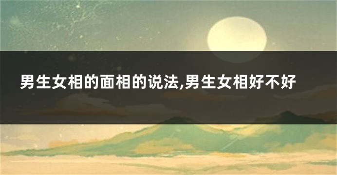 男生女相的面相的说法,男生女相好不好