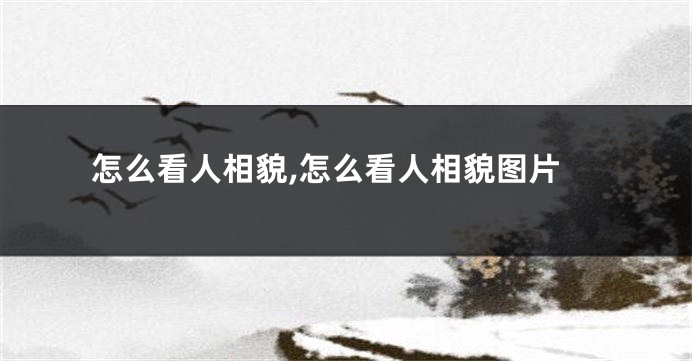 怎么看人相貌,怎么看人相貌图片