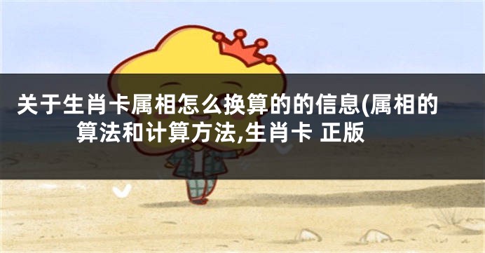 关于生肖卡属相怎么换算的的信息(属相的算法和计算方法,生肖卡 正版