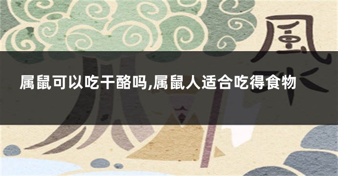 属鼠可以吃干酪吗,属鼠人适合吃得食物