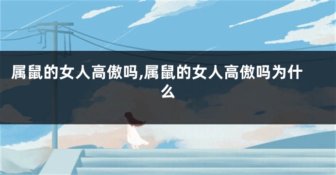 属鼠的女人高傲吗,属鼠的女人高傲吗为什么