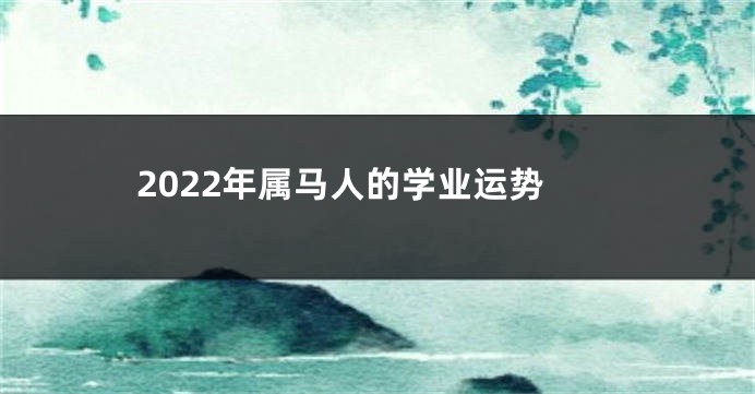 2022年属马人的学业运势